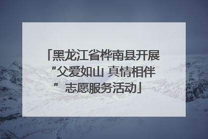 黑龙江省桦南县开展“父爱如山 真情相伴”志愿服务活动