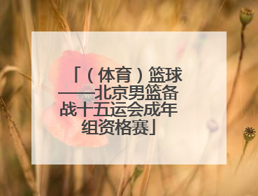 （体育）篮球——北京男篮备战十五运会成年组资格赛