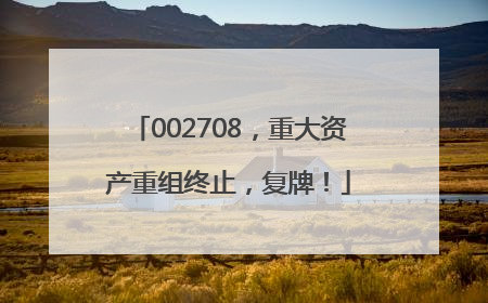 002708，重大资产重组终止，复牌！