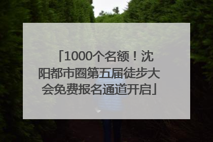 1000个名额！沈阳都市圈第五届徒步大会免费报名通道开启