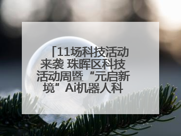 11场科技活动来袭 珠晖区科技活动周暨“元启新境”Ai机器人科普展启动
