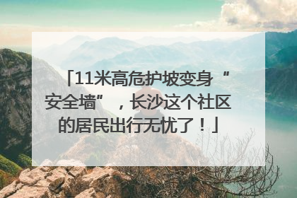 11米高危护坡变身“安全墙”，长沙这个社区的居民出行无忧了！