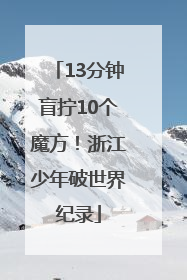 13分钟盲拧10个魔方！浙江少年破世界纪录