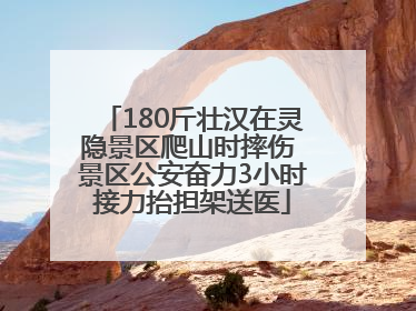 180斤壮汉在灵隐景区爬山时摔伤 景区公安奋力3小时接力抬担架送医