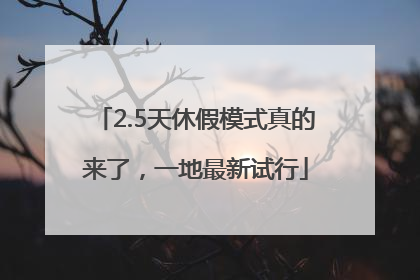 2.5天休假模式真的来了，一地最新试行