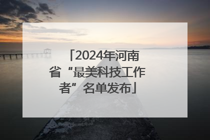 2024年河南省“最美科技工作者”名单发布