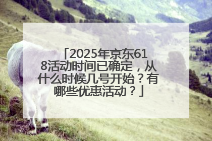 2025年京东618活动时间已确定，从什么时候几号开始？有哪些优惠活动？