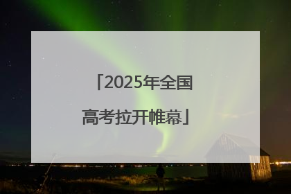 2025年全国高考拉开帷幕