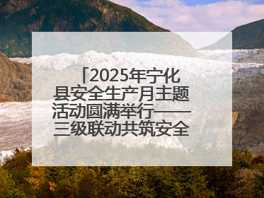 2025年宁化县安全生产月主题活动圆满举行——三级联动共筑安全防线 探索老区安全发展新路径