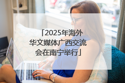 2025年海外华文媒体广西交流会在南宁举行