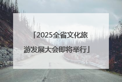 2025全省文化旅游发展大会即将举行