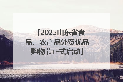 2025山东省食品、农产品外贸优品购物节正式启动