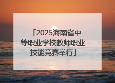 2025海南省中等职业学校教师职业技能竞赛举行