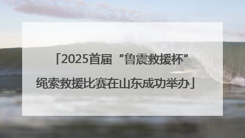 2025首届“鲁震救援杯”绳索救援比赛在山东成功举办