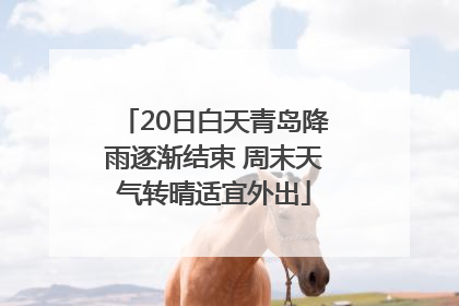 20日白天青岛降雨逐渐结束 周末天气转晴适宜外出