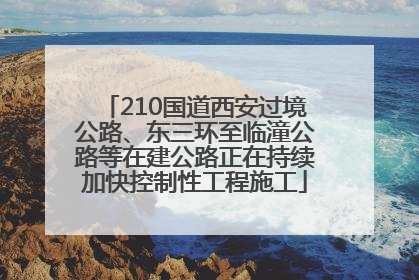 210国道西安过境公路、东三环至临潼公路等在建公路正在持续加快控制性工程施工