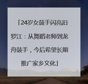 24岁女鼓手闪亮汨罗江：从舞蹈老师到龙舟鼓手，今后希望长期推广家乡文化
