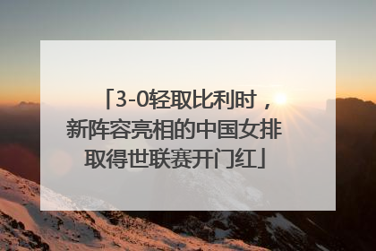 3-0轻取比利时，新阵容亮相的中国女排取得世联赛开门红