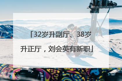 32岁升副厅、38岁升正厅，刘会英有新职