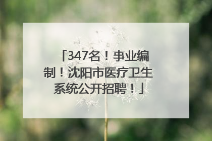 347名！事业编制！沈阳市医疗卫生系统公开招聘！