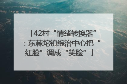 42村“情绪转换器”：东棘坨镇综治中心把“红脸”调成“笑脸”