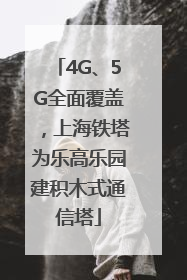 4G、5G全面覆盖，上海铁塔为乐高乐园建积木式通信塔