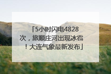 5小时闪电4828次，旅顺庄河出现冰雹！大连气象最新发布