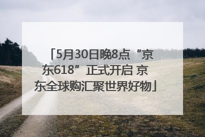 5月30日晚8点“京东618”正式开启 京东全球购汇聚世界好物