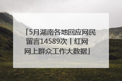 5月湖南各地回应网民留言14589次丨红网网上群众工作大数据