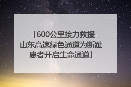 600公里接力救援 山东高速绿色通道为断趾患者开启生命通道