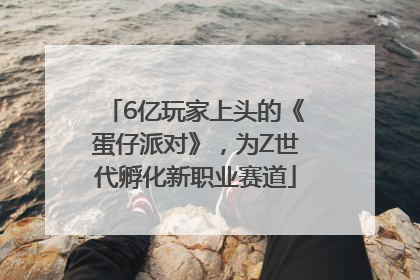 6亿玩家上头的《蛋仔派对》，为Z世代孵化新职业赛道