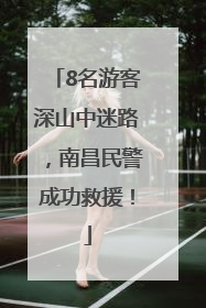 8名游客深山中迷路，南昌民警成功救援！