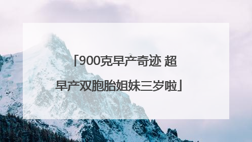 900克早产奇迹 超早产双胞胎姐妹三岁啦