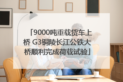 9000吨重载货车上桥 G3铜陵长江公铁大桥顺利完成荷载试验