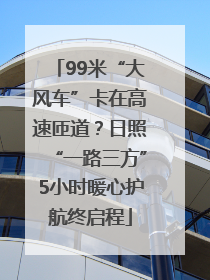 99米“大风车”卡在高速匝道？日照“一路三方”5小时暖心护航终启程