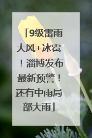 9级雷雨大风+冰雹！淄博发布最新预警！还有中雨局部大雨