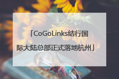 CoGoLinks结行国际大陆总部正式落地杭州