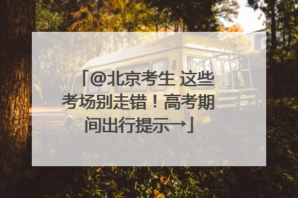 @北京考生 这些考场别走错！高考期间出行提示→