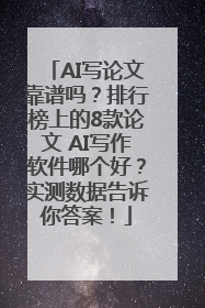 AI写论文靠谱吗？排行榜上的8款论文 AI写作软件哪个好？实测数据告诉你答案！