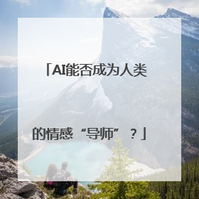 AI能否成为人类的情感“导师”？