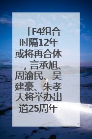 F4组合时隔12年或将再合体，言承旭、周渝民、吴建豪、朱孝天将举办出道25周年演唱会