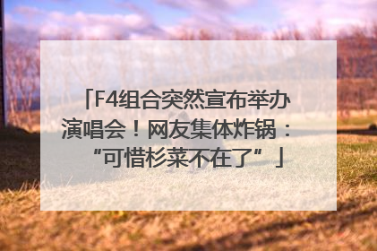 F4组合突然宣布举办演唱会！网友集体炸锅：“可惜杉菜不在了”