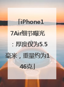 iPhone17Air细节曝光：厚度仅为5.5毫米，重量约为146克